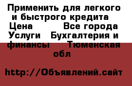 Применить для легкого и быстрого кредита › Цена ­ 123 - Все города Услуги » Бухгалтерия и финансы   . Тюменская обл.